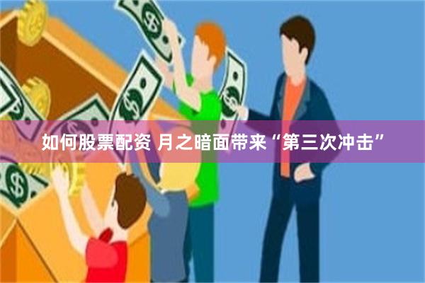 如何股票配资 月之暗面带来“第三次冲击”
