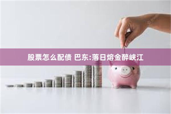 股票怎么配债 巴东:落日熔金醉峡江