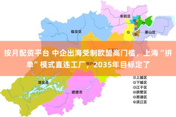 按月配资平台 中企出海受制欧盟高门槛，上海“拼单”模式直连工厂，2035年目标定了