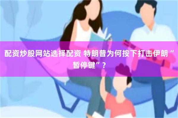 配资炒股网站选择配资 特朗普为何按下打击伊朗“暂停键”？