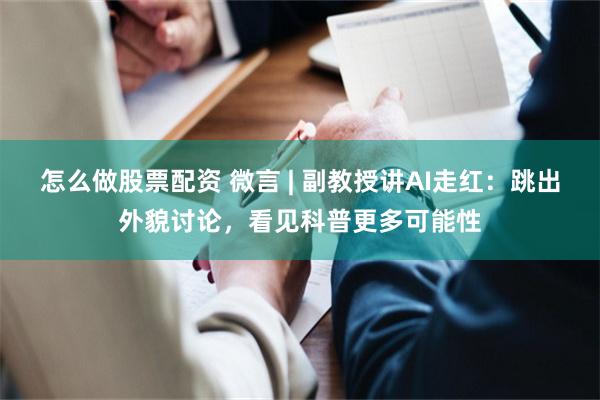 怎么做股票配资 微言 | 副教授讲AI走红：跳出外貌讨论，看见科普更多可能性