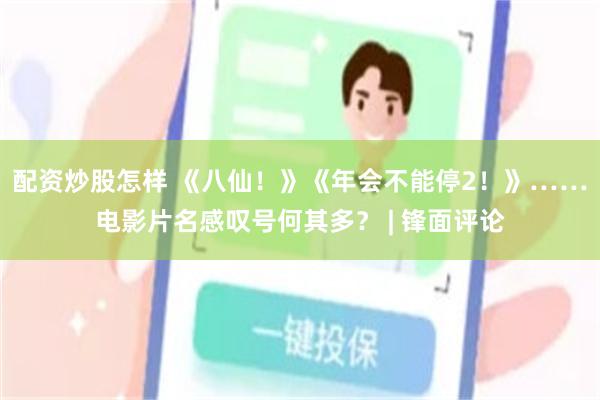 配资炒股怎样 《八仙！》《年会不能停2！》……电影片名感叹号何其多？ | 锋面评论