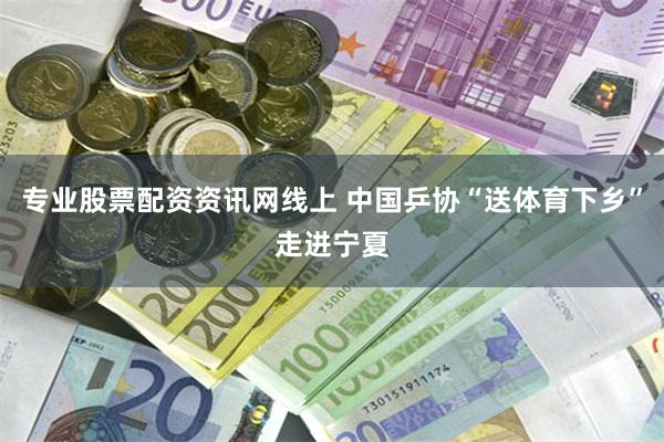 专业股票配资资讯网线上 中国乒协“送体育下乡”走进宁夏