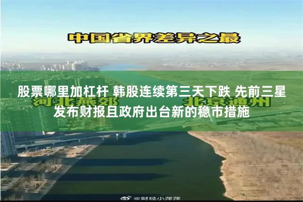 股票哪里加杠杆 韩股连续第三天下跌 先前三星发布财报且政府出台新的稳市措施