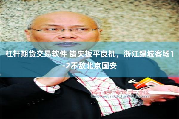 杠杆期货交易软件 错失扳平良机，浙江绿城客场1-2不敌北京国安