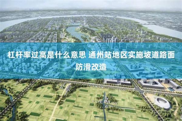 杠杆率过高是什么意思 通州站地区实施坡道路面防滑改造