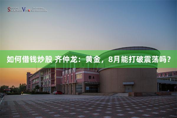 如何借钱炒股 齐仲龙：黄金，8月能打破震荡吗？