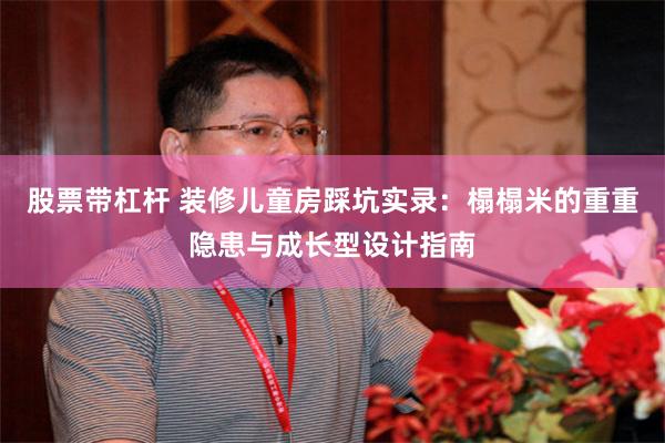股票带杠杆 装修儿童房踩坑实录：榻榻米的重重隐患与成长型设计指南