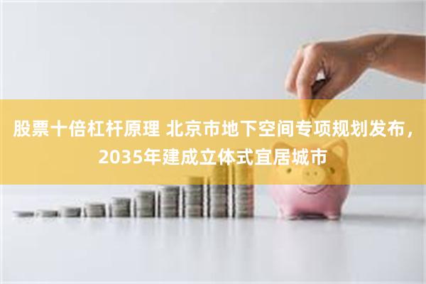 股票十倍杠杆原理 北京市地下空间专项规划发布，2035年建成立体式宜居城市