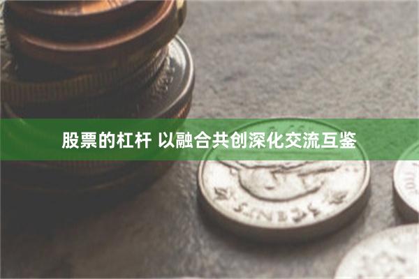 股票的杠杆 以融合共创深化交流互鉴