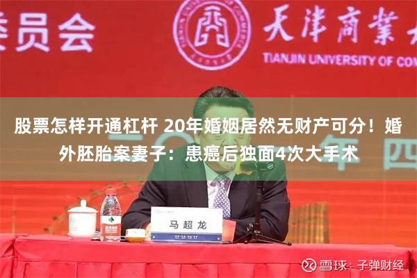股票怎样开通杠杆 20年婚姻居然无财产可分！婚外胚胎案妻子：患癌后独面4次大手术