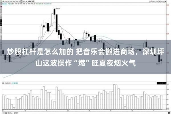 炒股杠杆是怎么加的 把音乐会搬进商场，深圳坪山这波操作“燃”旺夏夜烟火气