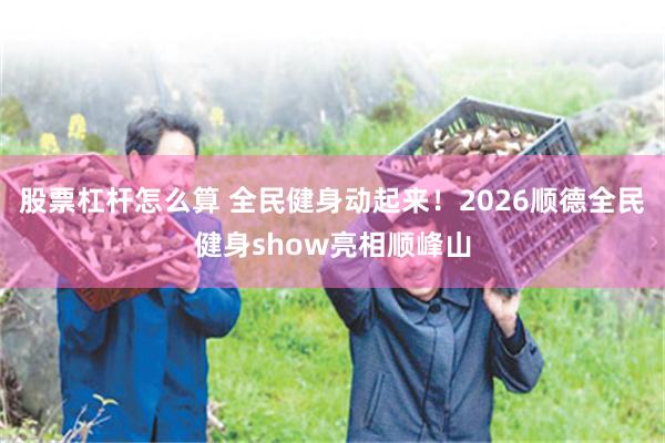 股票杠杆怎么算 全民健身动起来！2026顺德全民健身show亮相顺峰山