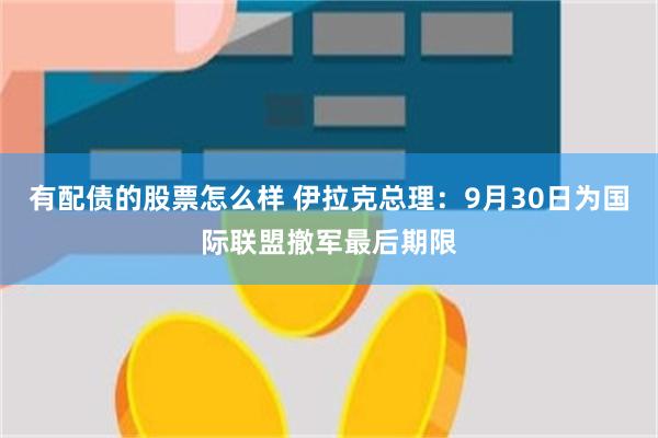有配债的股票怎么样 伊拉克总理：9月30日为国际联盟撤军最后期限