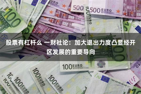 股票有杠杆么 一财社论：加大退出力度凸显经开区发展的重要导向