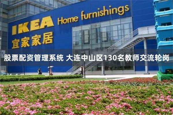 股票配资管理系统 大连中山区130名教师交流轮岗