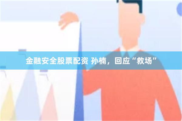 金融安全股票配资 孙楠，回应“救场”