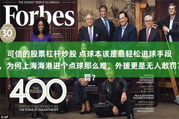 可信的股票杠杆炒股 点球本该是最轻松进球手段，为何上海海港进个点球那么难，外援更是无人敢罚？
