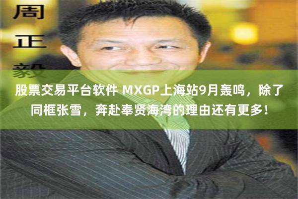 股票交易平台软件 MXGP上海站9月轰鸣，除了同框张雪，奔赴奉贤海湾的理由还有更多！