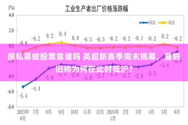跟私募做股票靠谱吗 英超新赛季周末揭幕，曼联旧帅为何在此时抵沪？