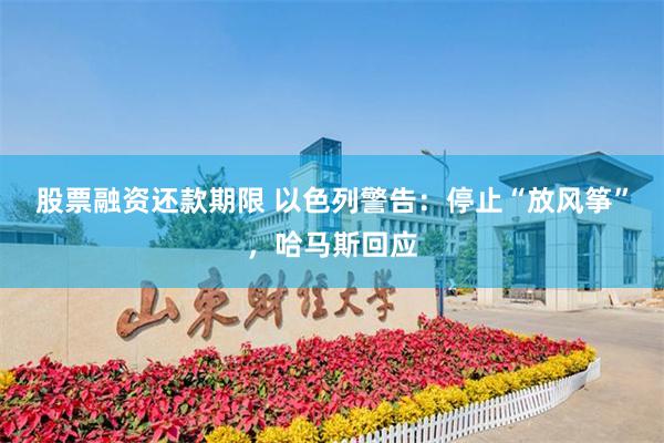 股票融资还款期限 以色列警告:停止“放风筝”,哈马斯回应