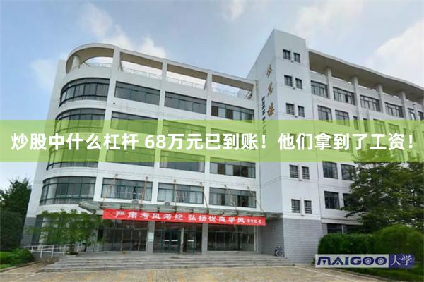 炒股中什么杠杆 68万元已到账！他们拿到了工资！