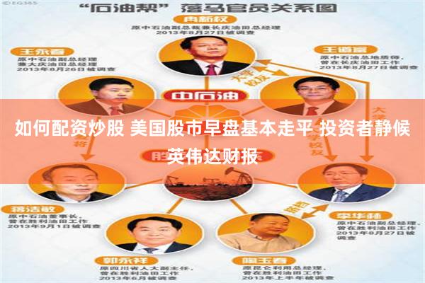如何配资炒股 美国股市早盘基本走平 投资者静候英伟达财报