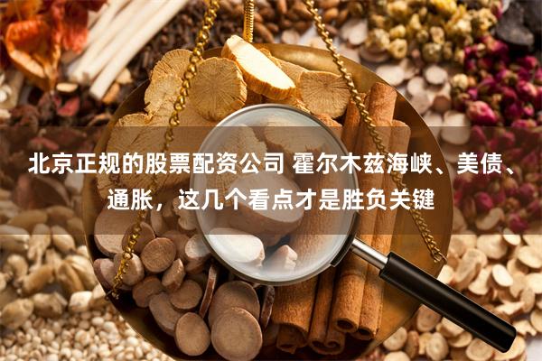 北京正规的股票配资公司 霍尔木兹海峡、美债、通胀,这几个看点才是胜负关键