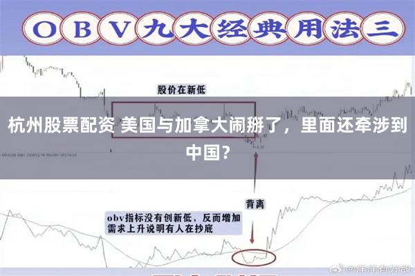 杭州股票配资 美国与加拿大闹掰了，里面还牵涉到中国？