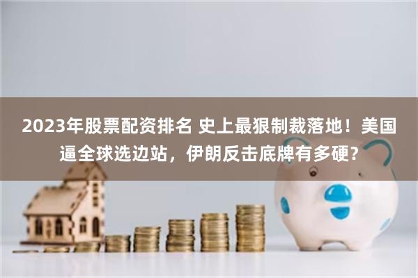 2023年股票配资排名 史上最狠制裁落地!美国逼全球选边站,伊朗反击底牌有多硬?