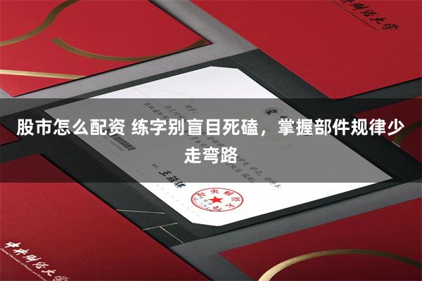 股市怎么配资 练字别盲目死磕，掌握部件规律少走弯路