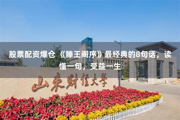 股票配资爆仓 《滕王阁序》最经典的8句话，读懂一句，受益一生
