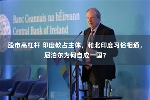 股市高杠杆 印度教占主体,和北印度习俗相通,尼泊尔为何自成一国?