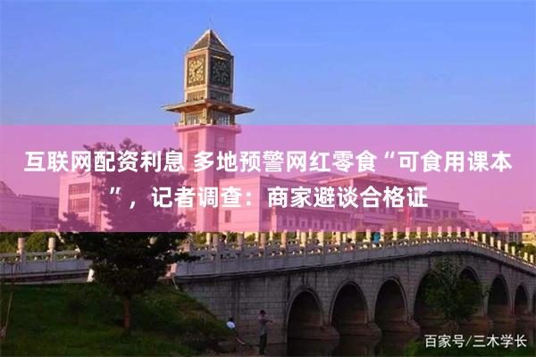 互联网配资利息 多地预警网红零食“可食用课本”，记者调查：商家避谈合格证