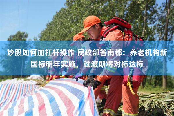 炒股如何加杠杆操作 民政部答南都：养老机构新国标明年实施，过渡期将对标达标