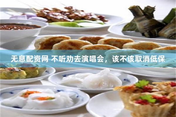无息配资网 不听劝去演唱会，该不该取消低保