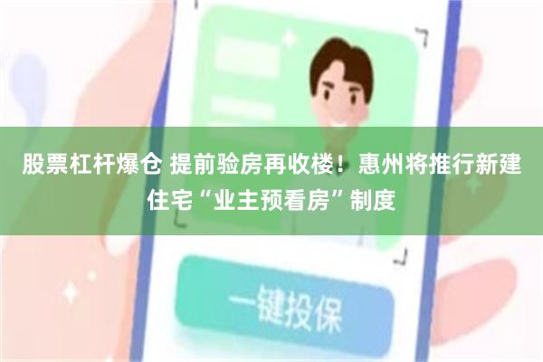 股票杠杆爆仓 提前验房再收楼！惠州将推行新建住宅“业主预看房”制度
