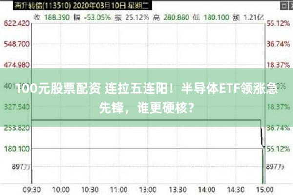 100元股票配资 连拉五连阳！半导体ETF领涨急先锋，谁更硬核？