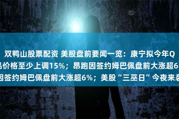 双鸭山股票配资 美股盘前要闻一览：康宁拟今年Q4起对显示玻璃基板产品价格至少上调15%；昂跑因签约姆巴佩盘前大涨超6%；美股“三巫日”今夜来袭