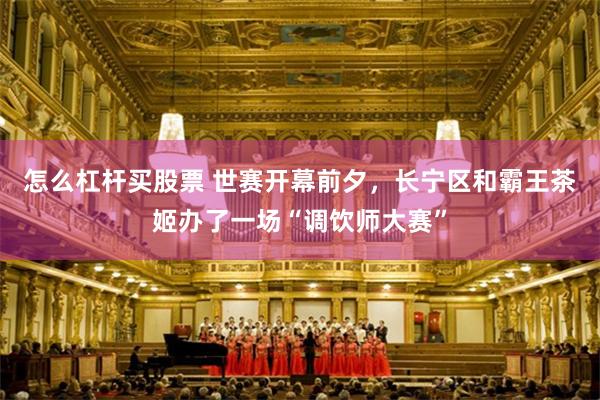 怎么杠杆买股票 世赛开幕前夕,长宁区和霸王茶姬办了一场“调饮师大赛”