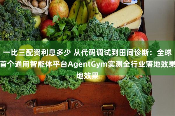 一比三配资利息多少 从代码调试到田间诊断：全球首个通用智能体平台AgentGym实测全行业落地效果