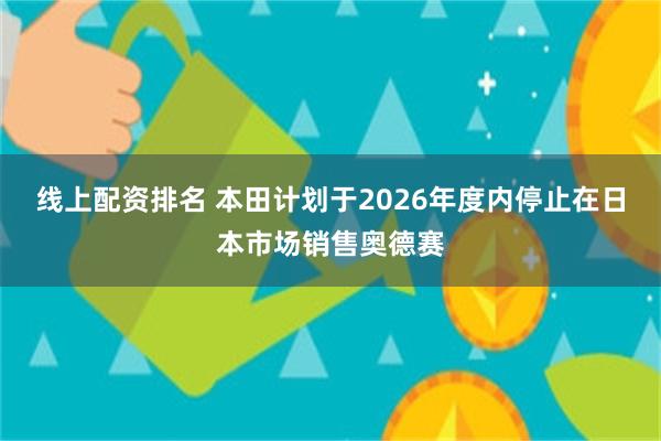 线上配资排名 本田计划于2026年度内停止在日本市场销售奥德赛