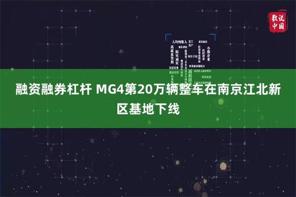 融资融券杠杆 MG4第20万辆整车在南京江北新区基地下线