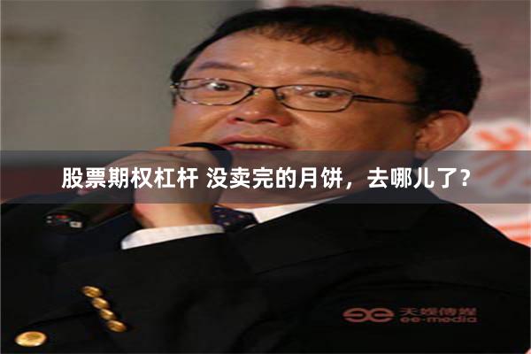 股票期权杠杆 没卖完的月饼，去哪儿了？