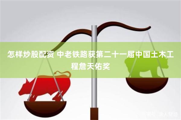 怎样炒股配资 中老铁路获第二十一届中国土木工程詹天佑奖