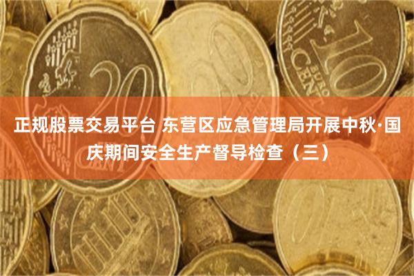 正规股票交易平台 东营区应急管理局开展中秋·国庆期间安全生产督导检查(三)