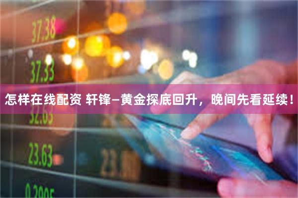 怎样在线配资 轩锋—黄金探底回升，晚间先看延续！