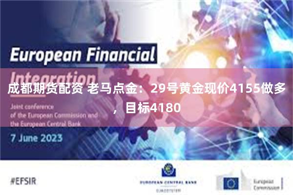 成都期货配资 老马点金：29号黄金现价4155做多，目标4180