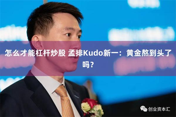 怎么才能杠杆炒股 孟排Kudo新一：黄金熬到头了吗？
