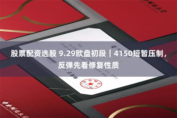 股票配资选股 9.29欧盘初段｜4150短暂压制，反弹先看修复性质